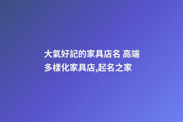大氣好記的家具店名 高端多樣化家具店,起名之家-第1張-店鋪起名-玄機(jī)派
